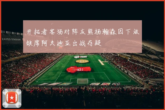 开拓者客场对阵灰熊杨瀚森因下放缺席阿夫迪亚出战存疑