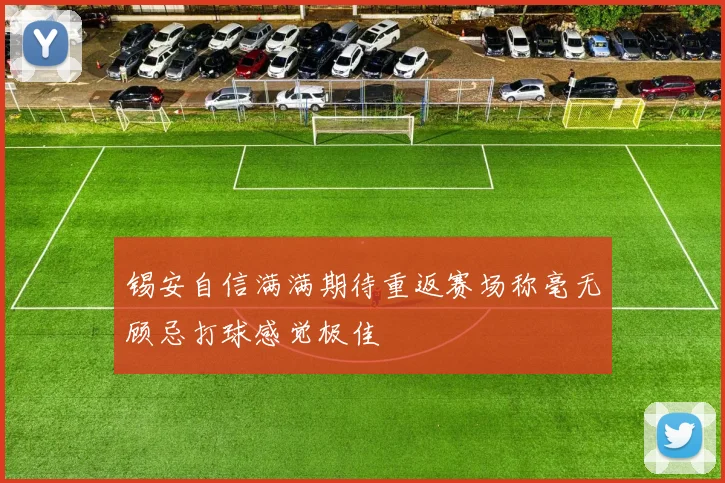 锡安自信满满期待重返赛场称毫无顾忌打球感觉极佳