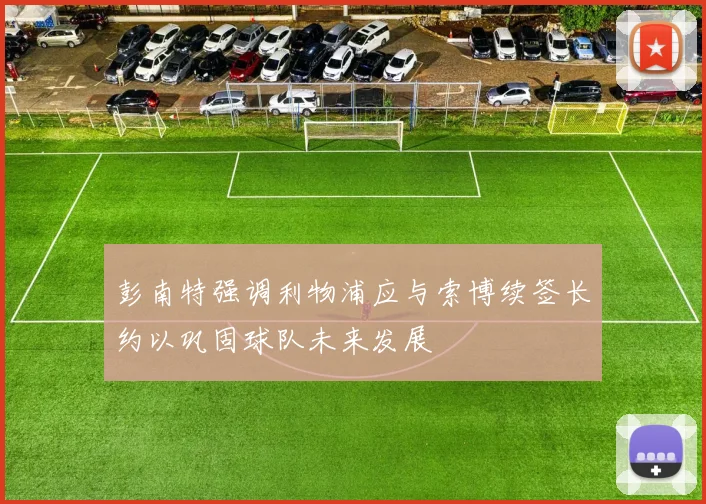 彭南特强调利物浦应与索博续签长约以巩固球队未来发展