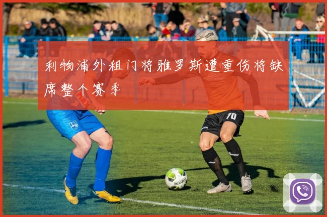 利物浦外租门将雅罗斯遭重伤将缺席整个赛季
