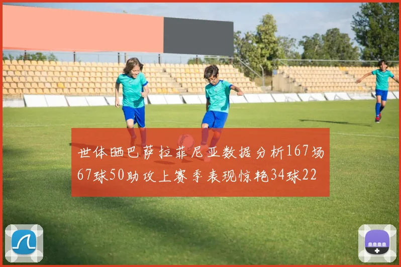 世体晒巴萨拉菲尼亚数据分析167场67球50助攻上赛季表现惊艳34球22助