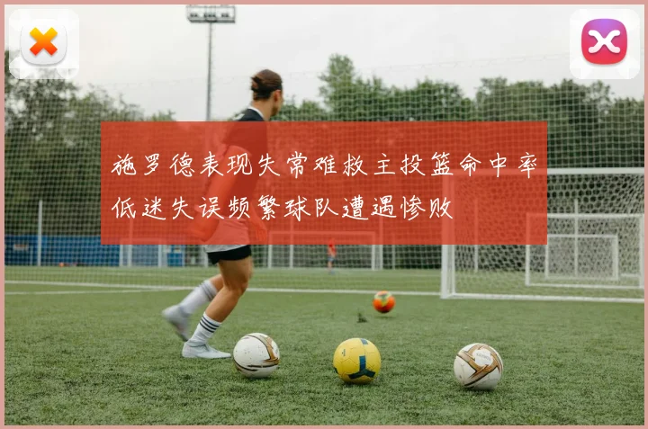 施罗德表现失常难救主投篮命中率低迷失误频繁球队遭遇惨败